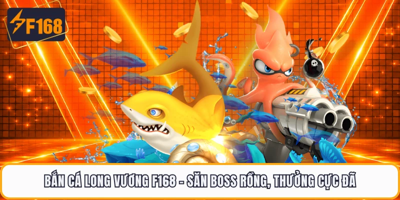 Bắn Cá Long Vương F168 - Săn Boss Rồng, Thưởng Cực Đã