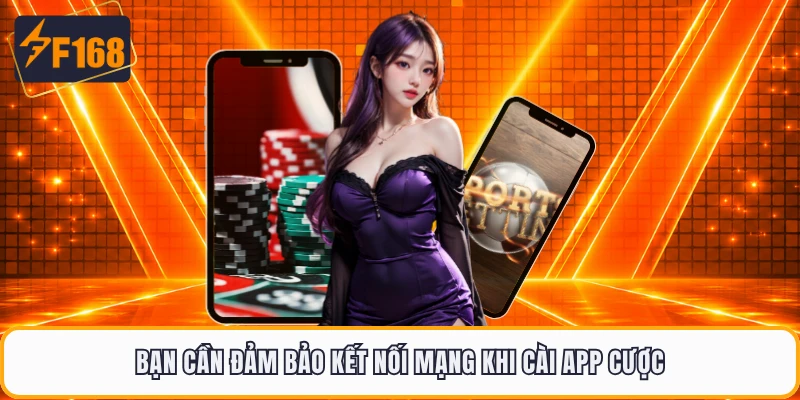 Bạn cần đảm bảo kết nối mạng khi cài app cược