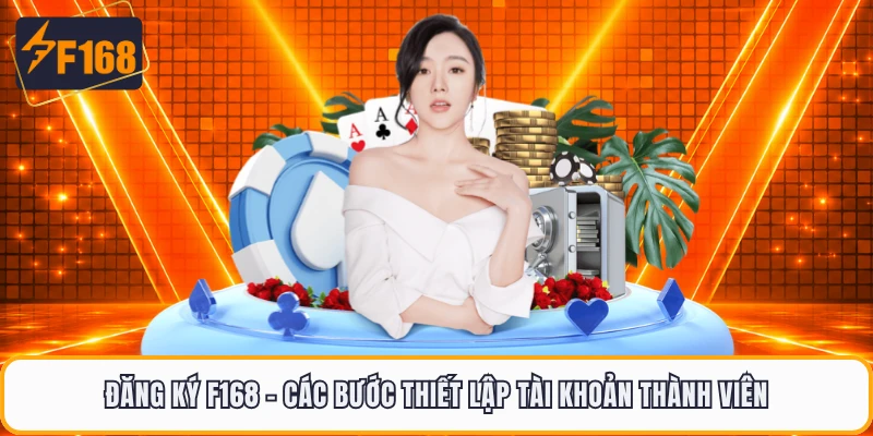 Đăng Ký F168 - Các Bước Thiết Lập Tài Khoản Thành Viên