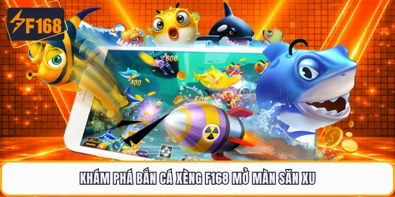 Khám phá bắn cá xèng F168 mở màn săn xu
