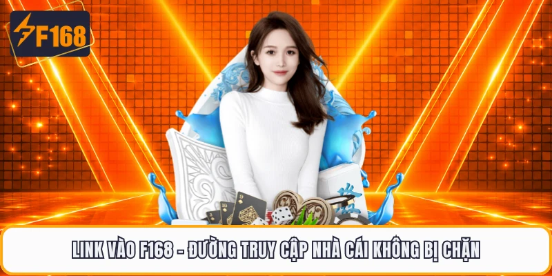 Link Vào F168 - Đường Truy Cập Nhà Cái Không Bị Chặn