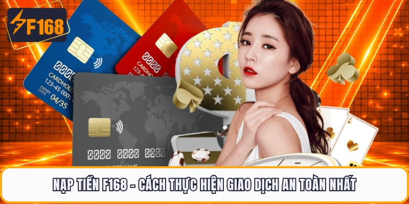 Nạp Tiền F168 - Cách Thực Hiện Giao Dịch An Toàn Nhất