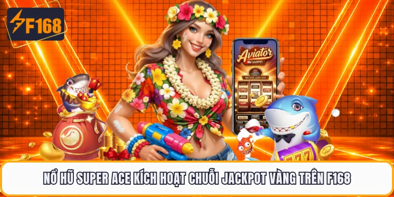 Nổ Hũ Super Ace Kích Hoạt Chuỗi Jackpot Vàng Trên F168