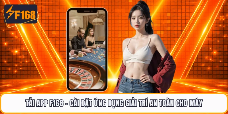 Tải App F168 - Cài Đặt Ứng Dụng Giải Trí An Toàn Cho Máy